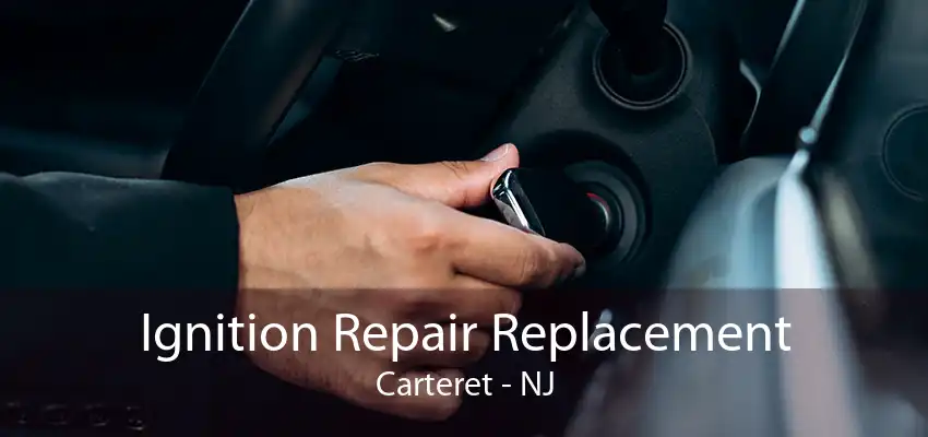 Ignition Repair Replacement Carteret - NJ